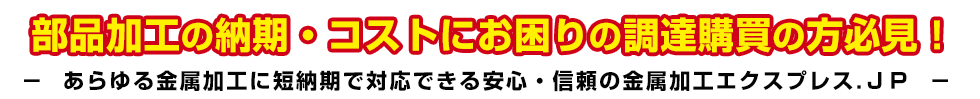 部品加工の納期・コストにお困りの調達購買の方必見! あらゆる金属加工に短納期で対応できる安心・信頼の金属加工エクスプレス.JP